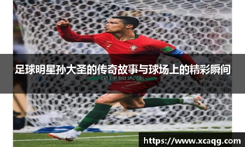 足球明星孙大圣的传奇故事与球场上的精彩瞬间