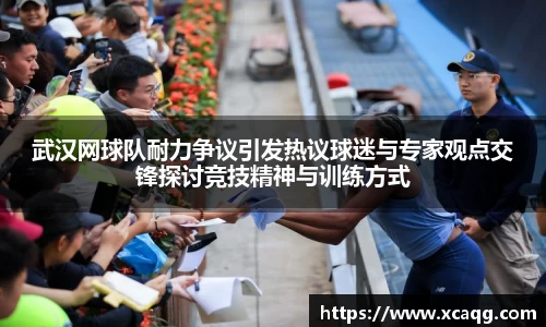 武汉网球队耐力争议引发热议球迷与专家观点交锋探讨竞技精神与训练方式