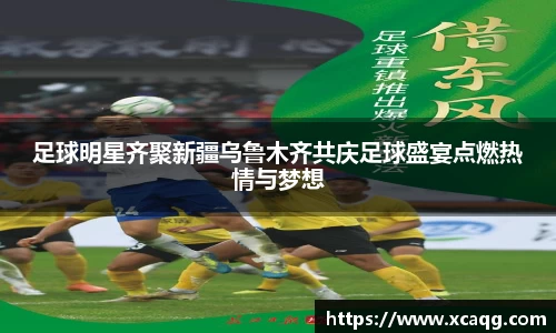 足球明星齐聚新疆乌鲁木齐共庆足球盛宴点燃热情与梦想